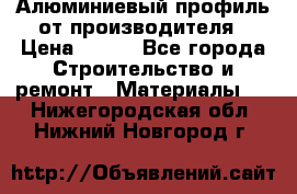 Алюминиевый профиль от производителя › Цена ­ 100 - Все города Строительство и ремонт » Материалы   . Нижегородская обл.,Нижний Новгород г.